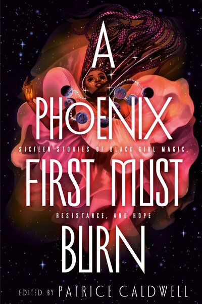 A Phoenix First Must Burn: Sixteen Stories of Black Girl Magic, Resistance, and Hope - ed. Patrice Caldwell